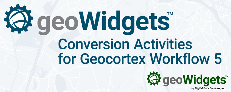 geoWidgets Conversion Activities for Geocortex Workflow 5 Open Beta